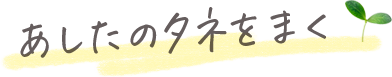 あしたのタネをまく